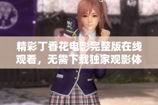精彩丁香花电影完整版在线观看，无需下载独家观影体验