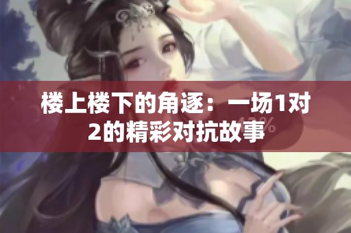 楼上楼下的角逐：一场1对2的精彩对抗故事