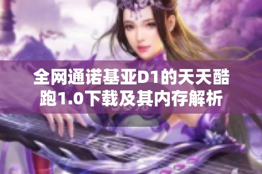 全网通诺基亚D1的天天酷跑1.0下载及其内存解析
