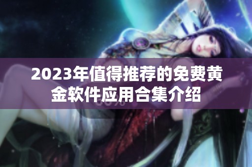 2023年值得推荐的免费黄金软件应用合集介绍