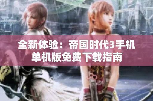 全新体验：帝国时代3手机单机版免费下载指南
