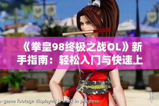 《拳皇98终极之战OL》新手指南：轻松入门与快速上手技巧分享