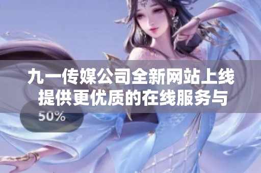 九一传媒公司全新网站上线 提供更优质的在线服务与体验