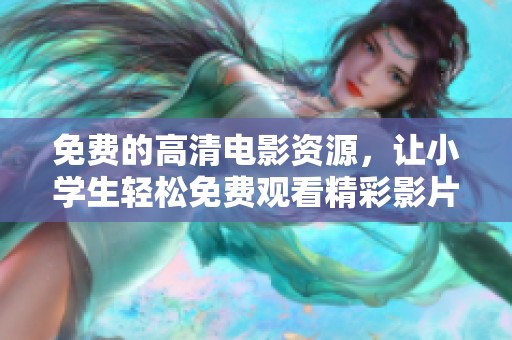 免费的高清电影资源，让小学生轻松免费观看精彩影片