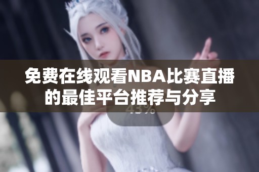 免费在线观看NBA比赛直播的最佳平台推荐与分享