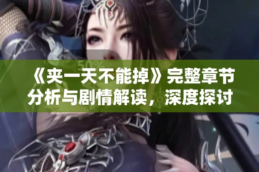 《夹一天不能掉》完整章节分析与剧情解读，深度探讨若若角色发展