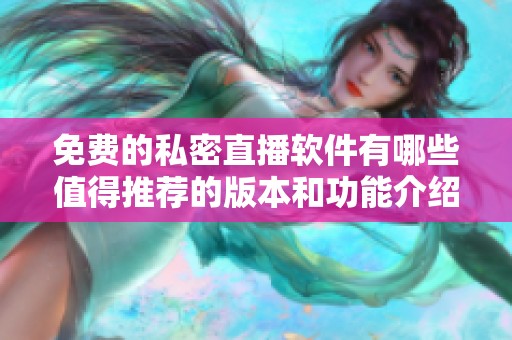 免费的私密直播软件有哪些值得推荐的版本和功能介绍