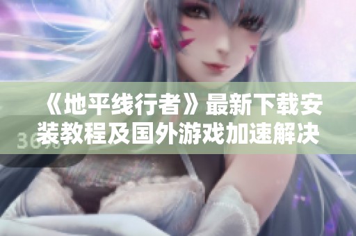 《地平线行者》最新下载安装教程及国外游戏加速解决方案
