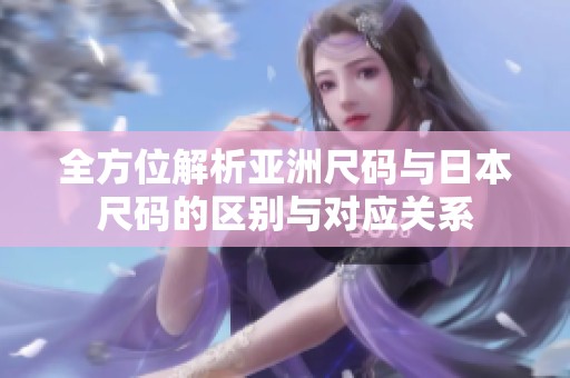全方位解析亚洲尺码与日本尺码的区别与对应关系