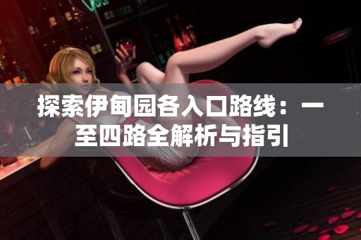 探索伊甸园各入口路线：一至四路全解析与指引