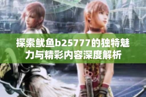 探索鱿鱼b25777的独特魅力与精彩内容深度解析