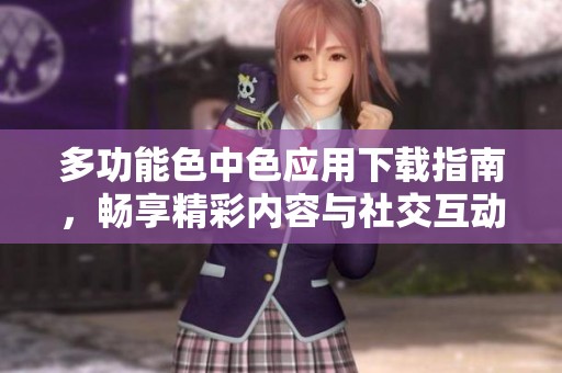 多功能色中色应用下载指南，畅享精彩内容与社交互动