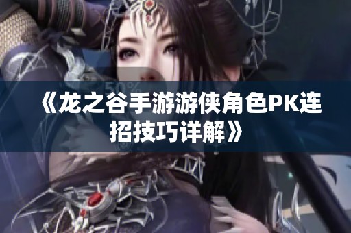 《龙之谷手游游侠角色PK连招技巧详解》