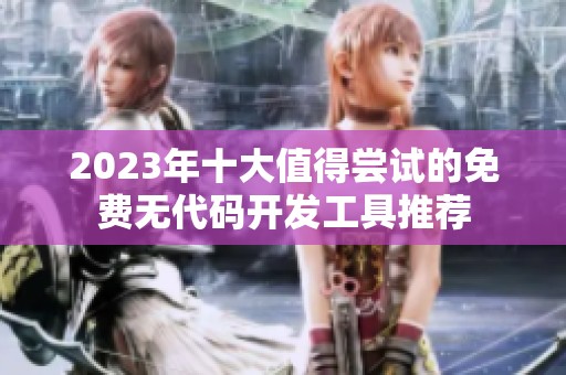 2023年十大值得尝试的免费无代码开发工具推荐