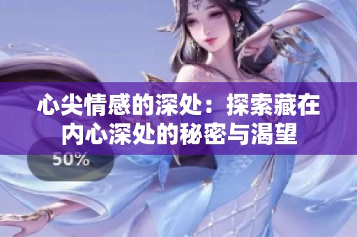 心尖情感的深处：探索藏在内心深处的秘密与渴望