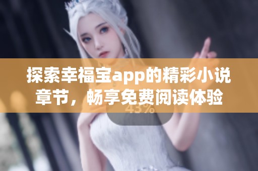 探索幸福宝app的精彩小说章节，畅享免费阅读体验