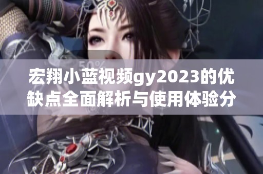 宏翔小蓝视频gy2023的优缺点全面解析与使用体验分享