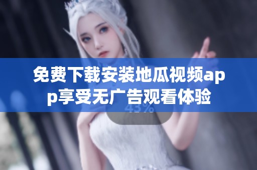 免费下载安装地瓜视频app享受无广告观看体验