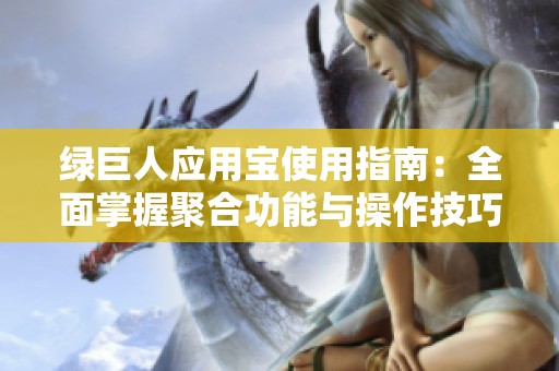 绿巨人应用宝使用指南：全面掌握聚合功能与操作技巧