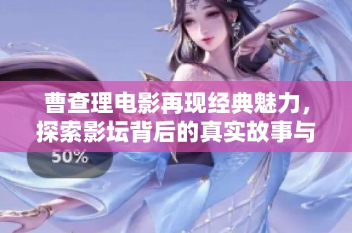 曹查理电影再现经典魅力，探索影坛背后的真实故事与人生启示