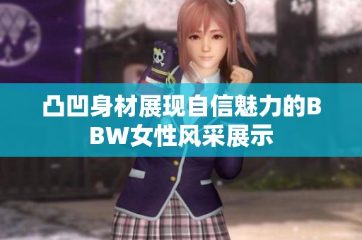 凸凹身材展现自信魅力的BBW女性风采展示