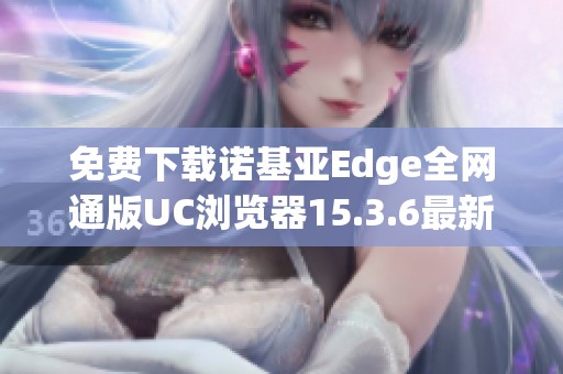 免费下载诺基亚Edge全网通版UC浏览器15.3.6最新版本