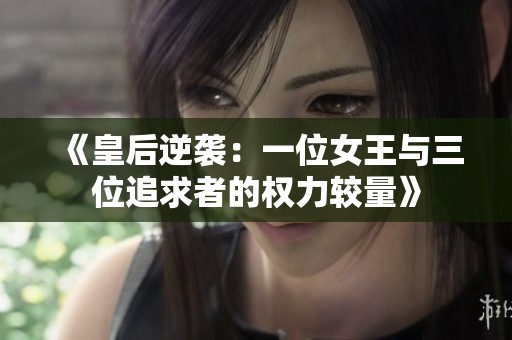 《皇后逆袭：一位女王与三位追求者的权力较量》