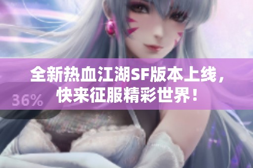 全新热血江湖SF版本上线，快来征服精彩世界！