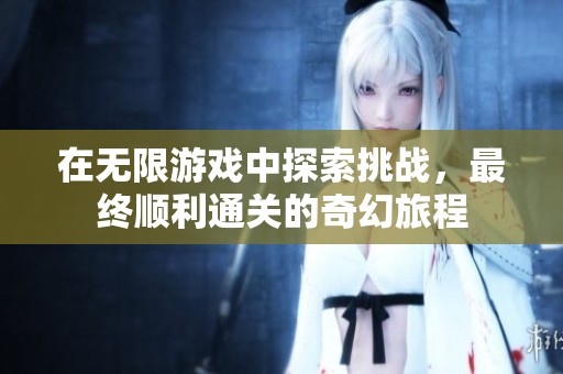 在无限游戏中探索挑战，最终顺利通关的奇幻旅程