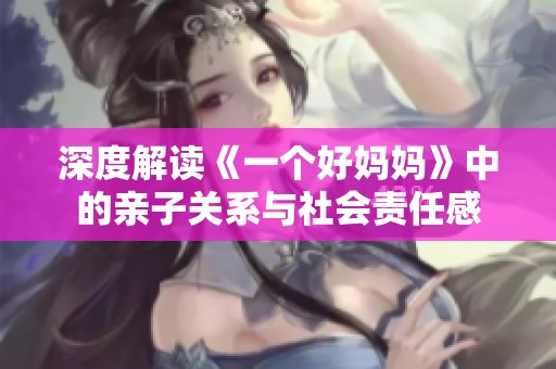 深度解读《一个好妈妈》中的亲子关系与社会责任感