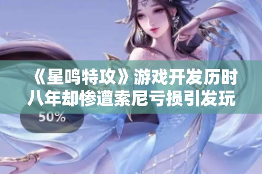 《星鸣特攻》游戏开发历时八年却惨遭索尼亏损引发玩家质疑