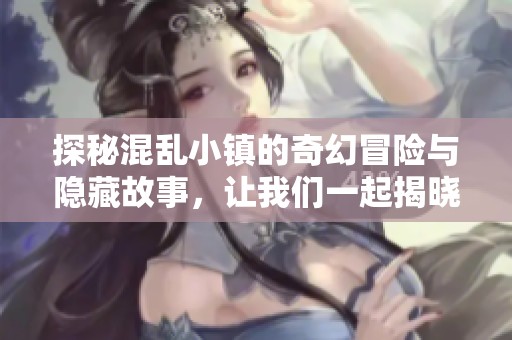 探秘混乱小镇的奇幻冒险与隐藏故事，让我们一起揭晓秘密