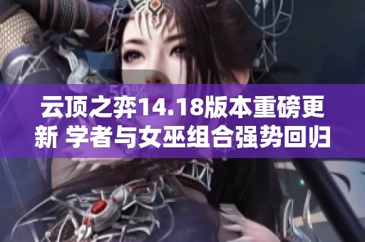 云顶之弈14.18版本重磅更新 学者与女巫组合强势回归
