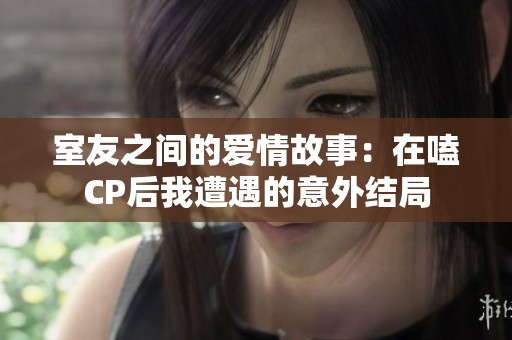 室友之间的爱情故事：在嗑CP后我遭遇的意外结局