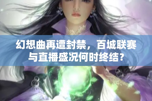 幻想曲再遭封禁，百城联赛与直播盛况何时终结？