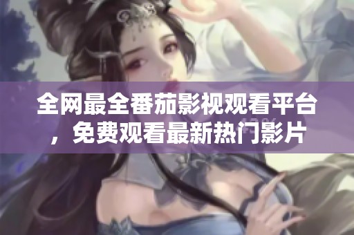 全网最全番茄影视观看平台，免费观看最新热门影片