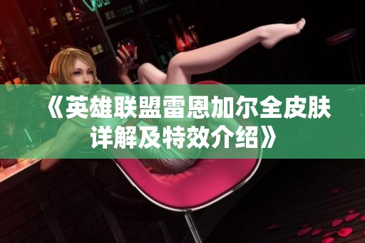 《英雄联盟雷恩加尔全皮肤详解及特效介绍》