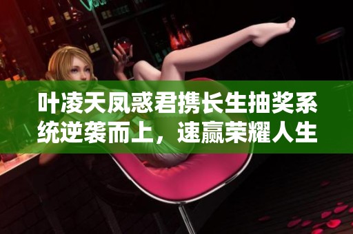 叶凌天凤惑君携长生抽奖系统逆袭而上，速赢荣耀人生