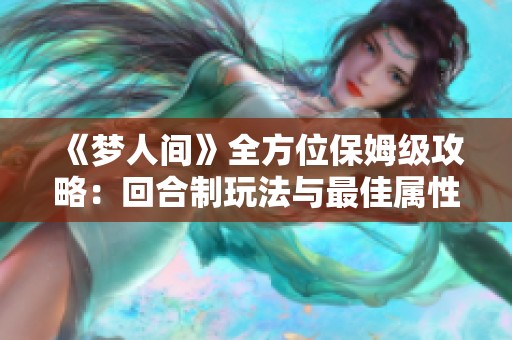 《梦人间》全方位保姆级攻略：回合制玩法与最佳属性解析