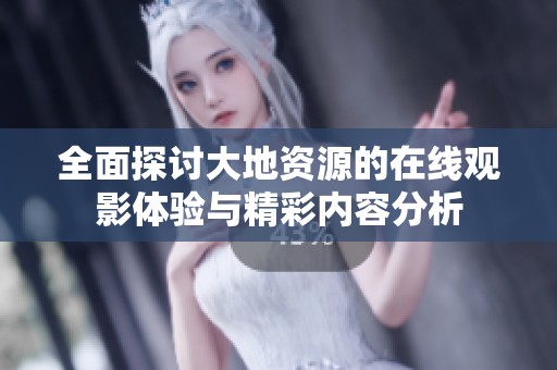 全面探讨大地资源的在线观影体验与精彩内容分析