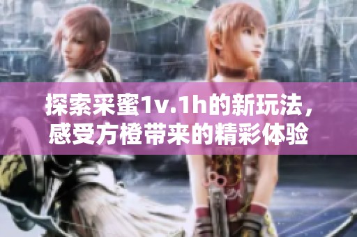 探索采蜜1v.1h的新玩法，感受方橙带来的精彩体验