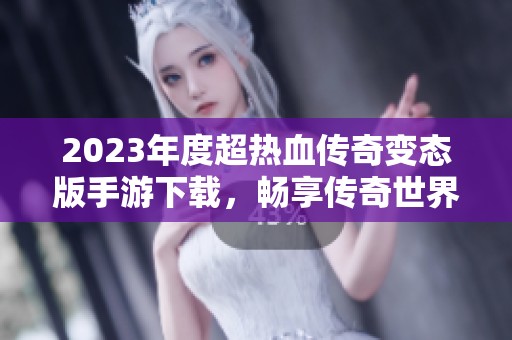 2023年度超热血传奇变态版手游下载，畅享传奇世界的新体验