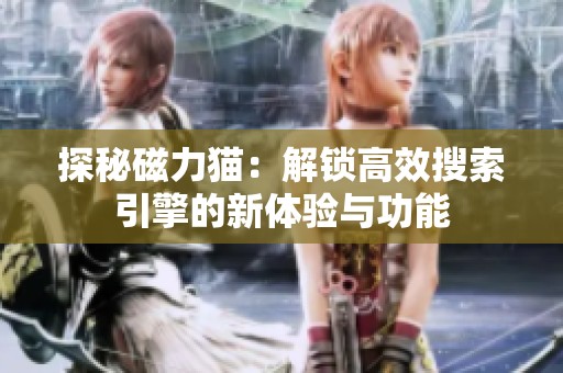 探秘磁力猫：解锁高效搜索引擎的新体验与功能