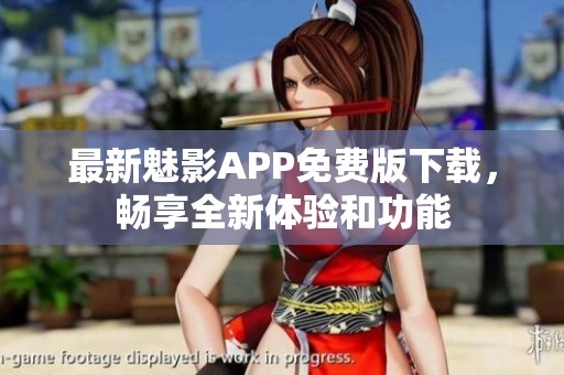 最新魅影APP免费版下载，畅享全新体验和功能