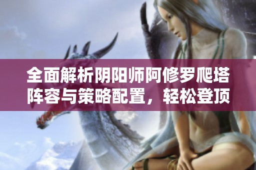 全面解析阴阳师阿修罗爬塔阵容与策略配置，轻松登顶攻略！