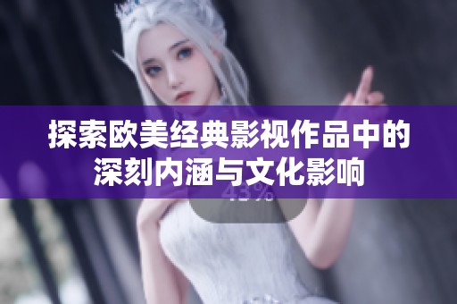 探索欧美经典影视作品中的深刻内涵与文化影响