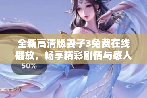 全新高清版妻子3免费在线播放，畅享精彩剧情与感人故事
