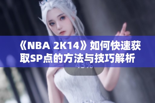 《NBA 2K14》如何快速获取SP点的方法与技巧解析