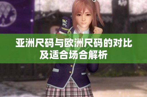 亚洲尺码与欧洲尺码的对比及适合场合解析