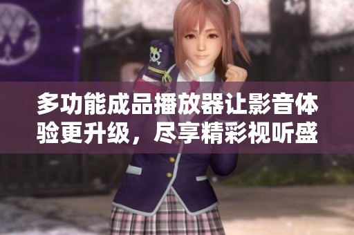 多功能成品播放器让影音体验更升级，尽享精彩视听盛宴